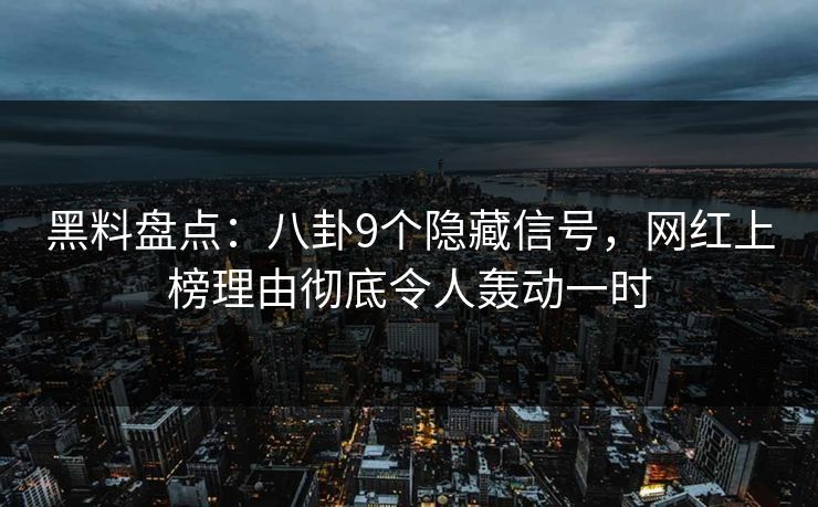 黑料盘点：八卦9个隐藏信号，网红上榜理由彻底令人轰动一时
