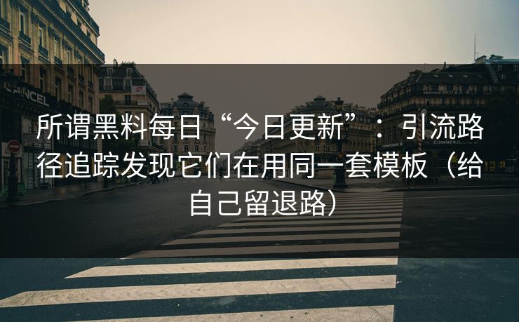 所谓黑料每日“今日更新”：引流路径追踪发现它们在用同一套模板（给自己留退路）