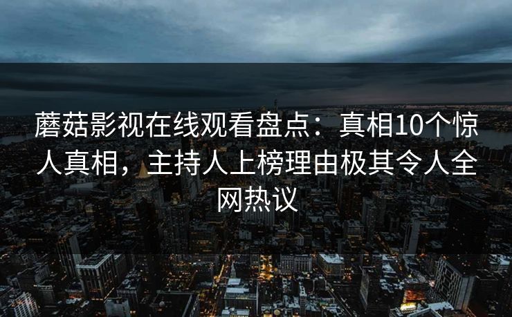 蘑菇影视在线观看盘点：真相10个惊人真相，主持人上榜理由极其令人全网热议