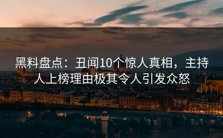 黑料盘点：丑闻10个惊人真相，主持人上榜理由极其令人引发众怒