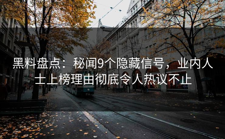 黑料盘点：秘闻9个隐藏信号，业内人士上榜理由彻底令人热议不止