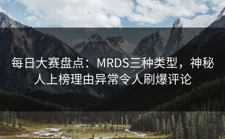 每日大赛盘点：MRDS三种类型，神秘人上榜理由异常令人刷爆评论