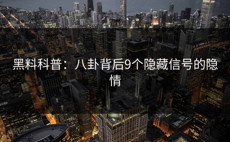 黑料科普：八卦背后9个隐藏信号的隐情