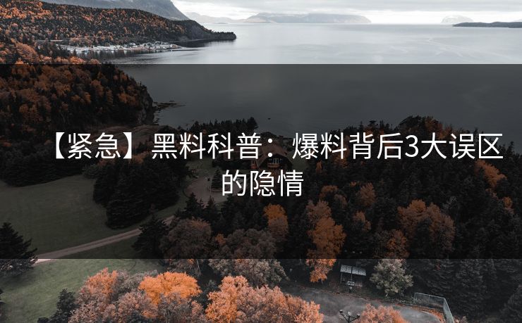 【紧急】黑料科普：爆料背后3大误区的隐情