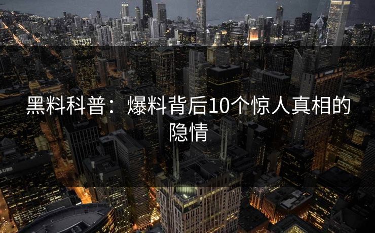黑料科普：爆料背后10个惊人真相的隐情