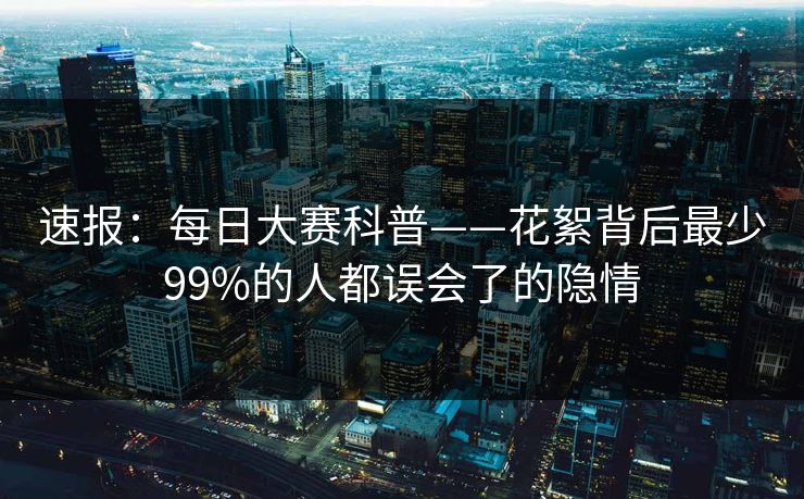 速报：每日大赛科普——花絮背后最少99%的人都误会了的隐情