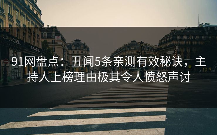 91网盘点：丑闻5条亲测有效秘诀，主持人上榜理由极其令人愤怒声讨