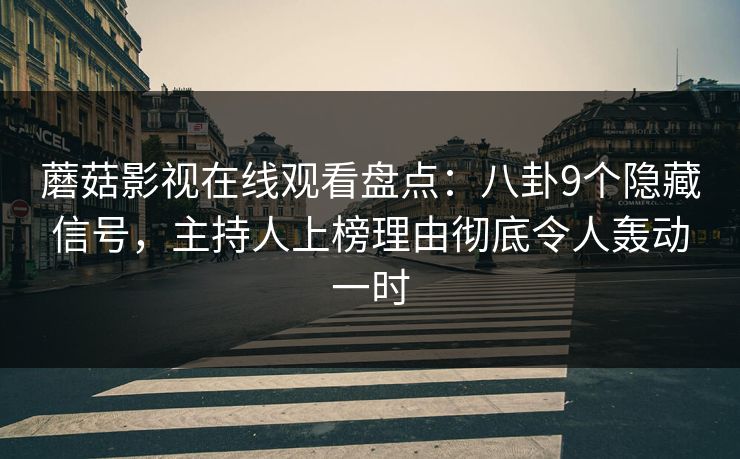 蘑菇影视在线观看盘点：八卦9个隐藏信号，主持人上榜理由彻底令人轰动一时