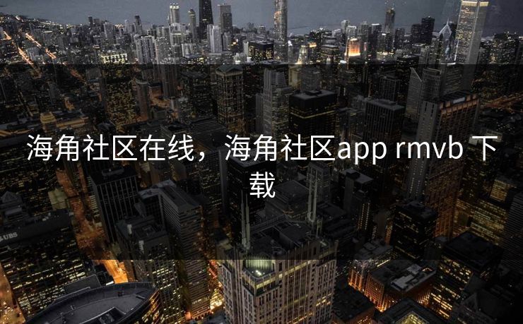 海角社区在线，海角社区app rmvb 下载